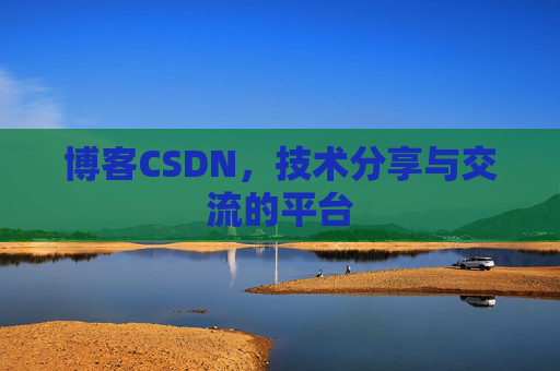 博客CSDN，技术分享与交流的平台