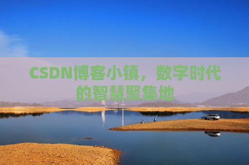 CSDN博客小镇，数字时代的智慧聚集地