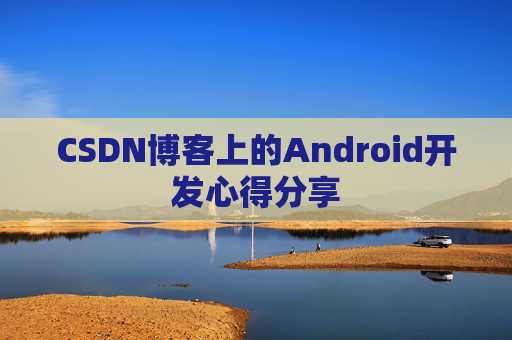 CSDN博客上的Android开发心得分享