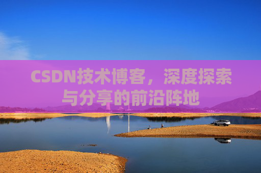 CSDN技术博客，深度探索与分享的前沿阵地